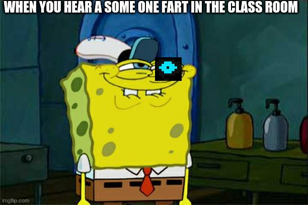 Don't You Squidward Meme | WHEN YOU HEAR A SOME ONE FART IN THE CLASS ROOM | image tagged in memes,don't you squidward | made w/ Imgflip meme maker