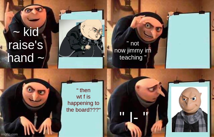 ~when the board glitches~ | ~ kid raise's hand ~; " not now jimmy im teaching "; " then wt f is happening to the board???"; " I- " | image tagged in memes,gru's plan | made w/ Imgflip meme maker