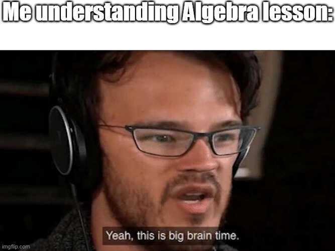 Big brain time | Me understanding Algebra lesson: | image tagged in big brain time,math,algebra | made w/ Imgflip meme maker