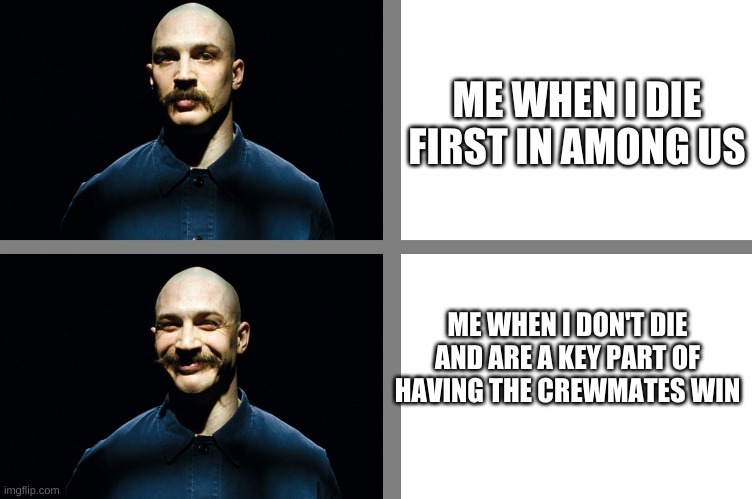 Bronson Not Happy - Happy | ME WHEN I DIE FIRST IN AMONG US; ME WHEN I DON'T DIE AND ARE A KEY PART OF HAVING THE CREWMATES WIN | image tagged in bronson not happy - happy | made w/ Imgflip meme maker