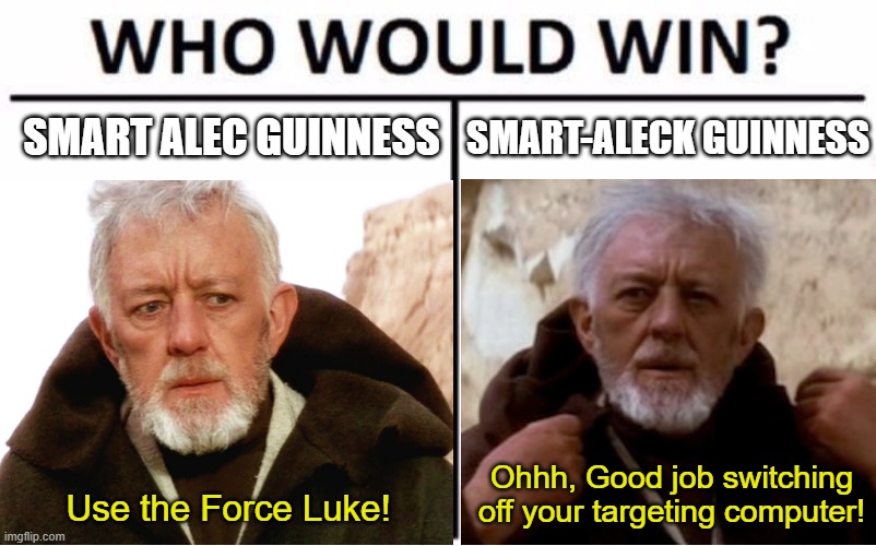 I know which one I'd like to see more | SMART-ALECK GUINNESS; SMART ALEC GUINNESS; Ohhh, Good job switching off your targeting computer! Use the Force Luke! | image tagged in memes,alec guinness,smart aleck,who would win,the force,obi wan | made w/ Imgflip meme maker