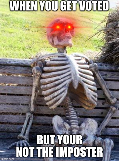 Every amoung us game be like: | WHEN YOU GET VOTED; BUT YOUR NOT THE IMPOSTER | image tagged in memes,waiting skeleton | made w/ Imgflip meme maker