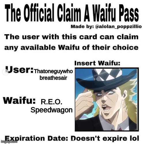 Someone had to do it lol | Thatoneguywho
breathesair; R.E.O. Speedwagon | image tagged in official claim a waifu pass | made w/ Imgflip meme maker