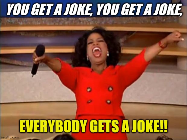 Oprah You Get A Meme | YOU GET A JOKE, YOU GET A JOKE, EVERYBODY GETS A JOKE!! | image tagged in memes,oprah you get a | made w/ Imgflip meme maker