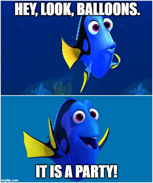Dory | HEY, LOOK, BALLOONS. IT IS A PARTY! | image tagged in dory | made w/ Imgflip meme maker