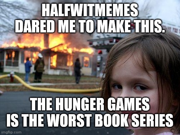 Disaster Girl |  HALFWITMEMES DARED ME TO MAKE THIS. THE HUNGER GAMES IS THE WORST BOOK SERIES | image tagged in memes,disaster girl | made w/ Imgflip meme maker