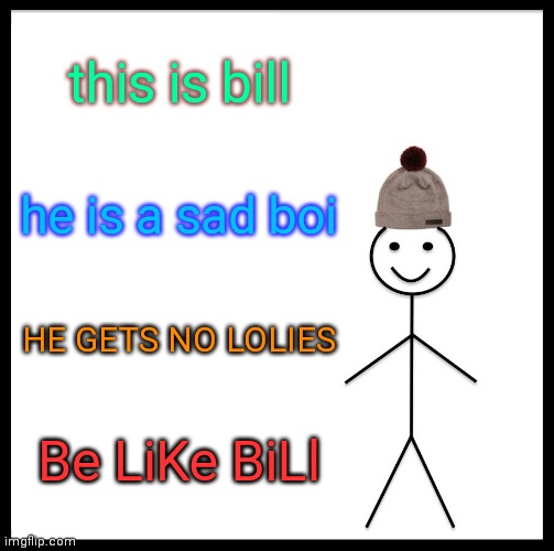 I am bill | this is bill; he is a sad boi; HE GETS NO LOLIES; Be LiKe BiLl | image tagged in memes,be like bill | made w/ Imgflip meme maker
