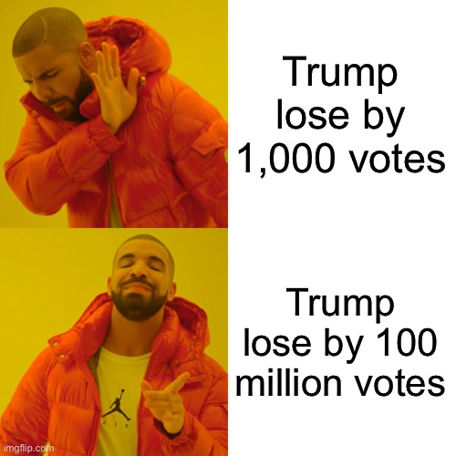 Drake Hotline Bling Meme | Trump lose by 1,000 votes Trump lose by 100 million votes | image tagged in memes,drake hotline bling | made w/ Imgflip meme maker