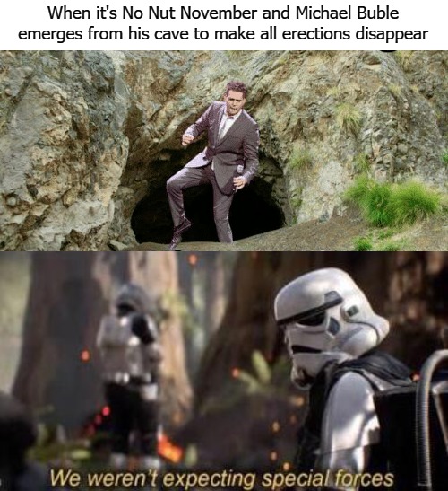 When it's No Nut November and Michael Buble emerges from his cave to make all erections disappear | image tagged in bubble | made w/ Imgflip meme maker