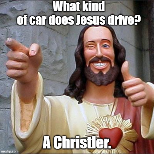 Jesus favorite car | What kind of car does Jesus drive? A Christler. | image tagged in memes,buddy christ | made w/ Imgflip meme maker