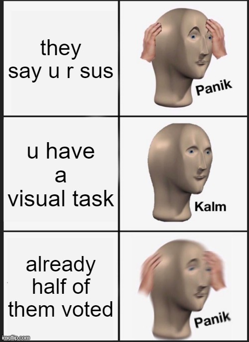 Panik Kalm Panik | they say u r sus; u have a visual task; already half of them voted | image tagged in memes,panik kalm panik | made w/ Imgflip meme maker