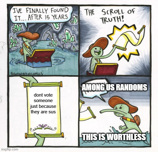 The Scroll Of Truth | AMONG US RANDOMS; dont vote someone just because they are sus; THIS IS WORTHLESS | image tagged in memes,the scroll of truth | made w/ Imgflip meme maker