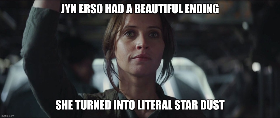 *cries* I realized this a few nights ago. Now I’m sobbing for some reason | JYN ERSO HAD A BEAUTIFUL ENDING; SHE TURNED INTO LITERAL STAR DUST | image tagged in rouge one | made w/ Imgflip meme maker
