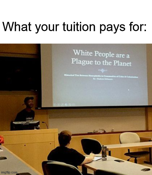 An example of why I want to start my own country in space | What your tuition pays for: | image tagged in college,sjw,white people,college tuition,memes,leftist | made w/ Imgflip meme maker