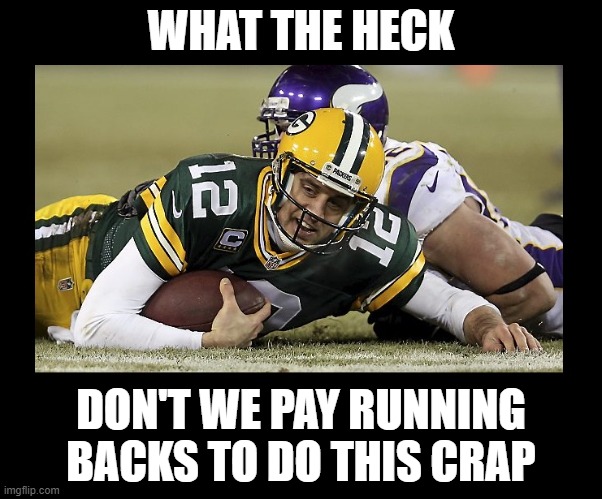 Sacked again! |  WHAT THE HECK; DON'T WE PAY RUNNING BACKS TO DO THIS CRAP | image tagged in nfl,minnesota vikings,green bay packers,football,aaron rodgers,defense | made w/ Imgflip meme maker