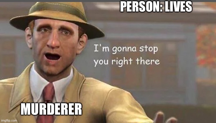 I’m gonna have to stop right there | PERSON: LIVES; MURDERER | image tagged in i m gonna have to stop right there,murder,kill,serial killer | made w/ Imgflip meme maker