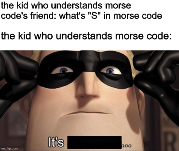 morse code 3 | the kid who understands morse code's friend: what's "S" in morse code; the kid who understands morse code: | image tagged in it's showtime,morse code | made w/ Imgflip meme maker