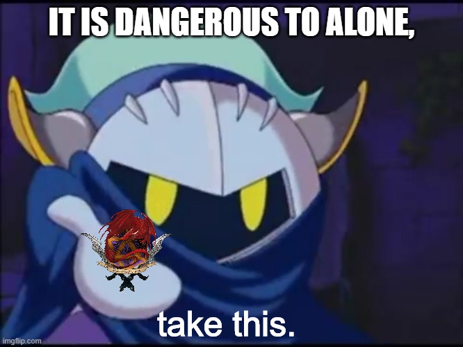 d20 | IT IS DANGEROUS TO ALONE, take this. | image tagged in meta knight give me your | made w/ Imgflip meme maker