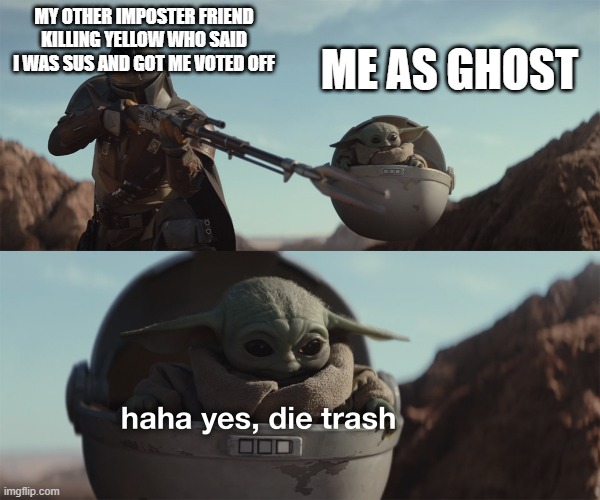 baby yoda die trash | MY OTHER IMPOSTER FRIEND KILLING YELLOW WHO SAID I WAS SUS AND GOT ME VOTED OFF; ME AS GHOST | image tagged in baby yoda die trash | made w/ Imgflip meme maker