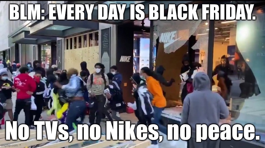 Antifa Black Friday | BLM: EVERY DAY IS BLACK FRIDAY. No TVs, no Nikes, no peace. | image tagged in nike chicago looters,memes,black friday,nike,tv,black lives matter | made w/ Imgflip meme maker