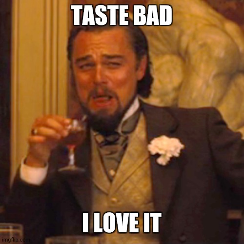 Laughing Leo | TASTE BAD; I LOVE IT | image tagged in memes,laughing leo | made w/ Imgflip meme maker