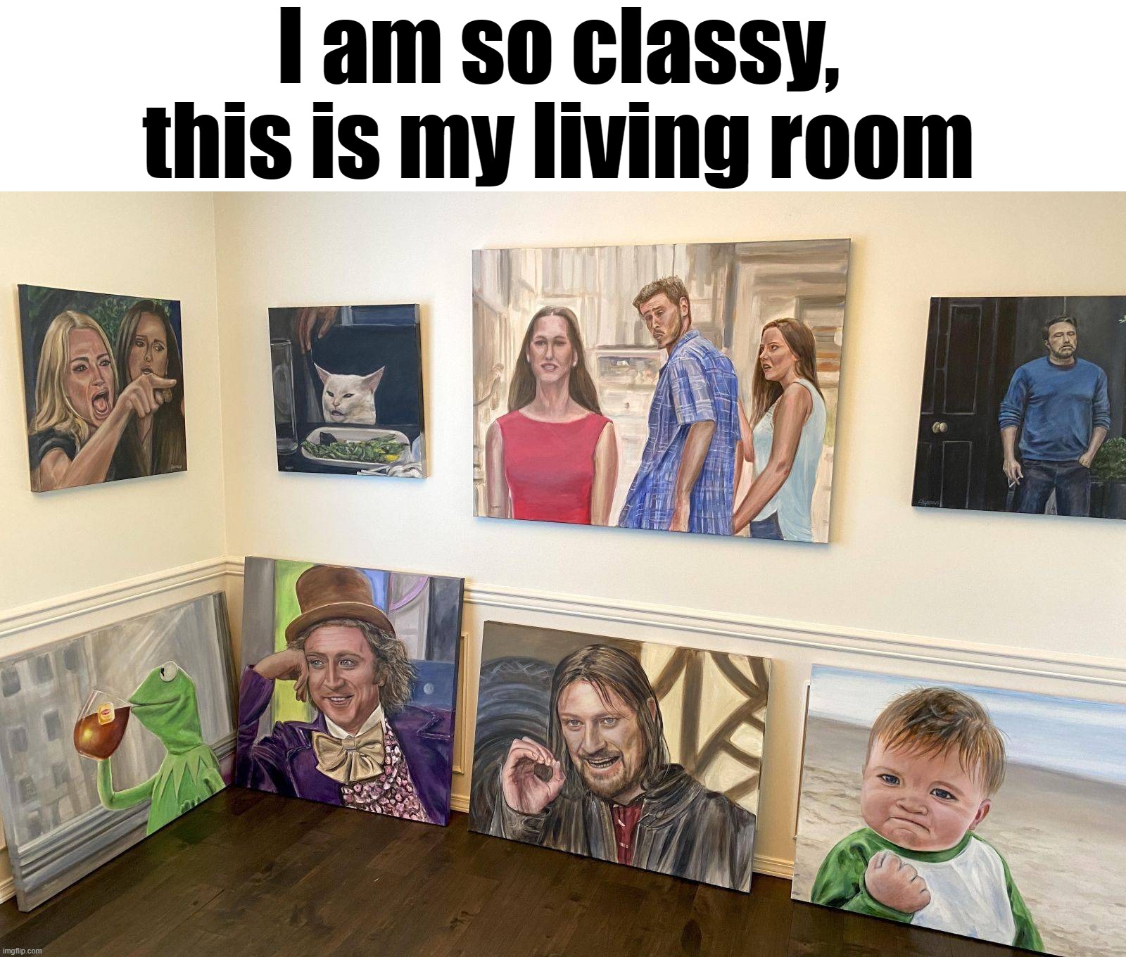 Nice collection | I am so classy, this is my living room | image tagged in memes | made w/ Imgflip meme maker