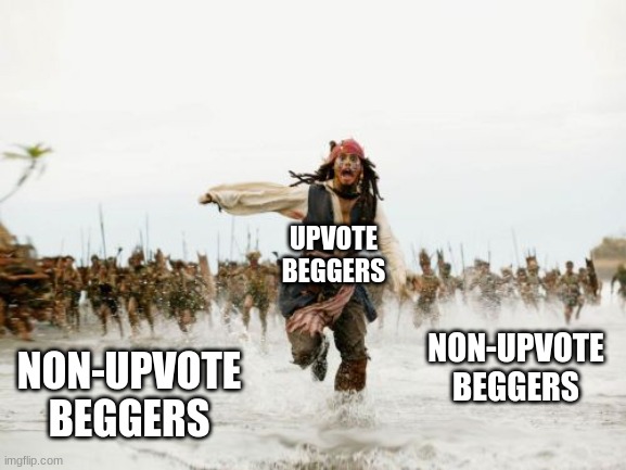 so true (apologies if this is a repost) | UPVOTE BEGGERS; NON-UPVOTE BEGGERS; NON-UPVOTE BEGGERS | image tagged in memes,jack sparrow being chased,upvote begging | made w/ Imgflip meme maker