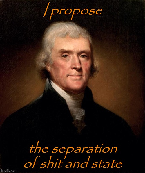 Thomas Jefferson  | I propose the separation of shit and state | image tagged in thomas jefferson | made w/ Imgflip meme maker