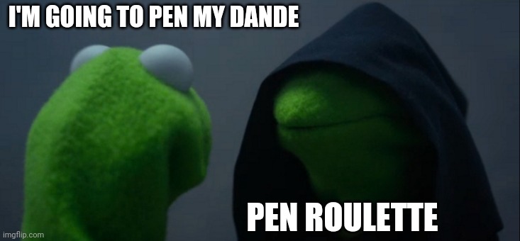 BDO Logic be like | I'M GOING TO PEN MY DANDE; PEN ROULETTE | image tagged in memes,evil kermit | made w/ Imgflip meme maker