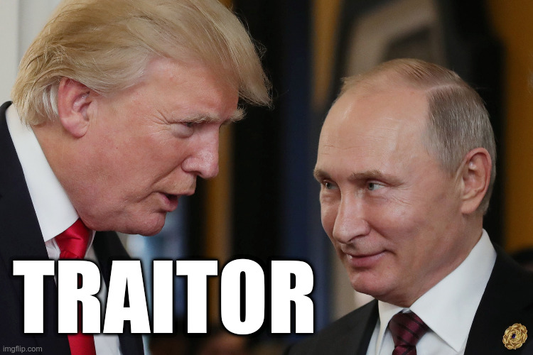 Trump Traitor | TRAITOR | image tagged in trump,putin,traitor,financial ties to russia,pays more taxes in china | made w/ Imgflip meme maker