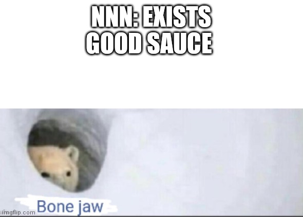 Bone Jaw | NNN: EXISTS
GOOD SAUCE | image tagged in bone jaw | made w/ Imgflip meme maker