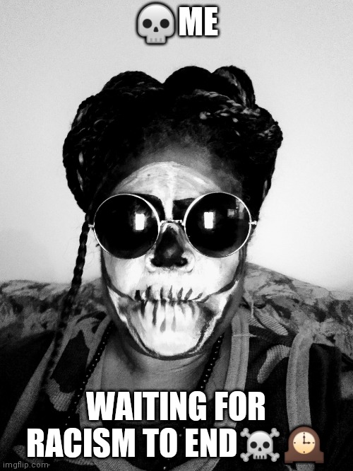 Racism End | 💀ME; WAITING FOR RACISM TO END☠️🕰️ | image tagged in racism,waiting skeleton | made w/ Imgflip meme maker