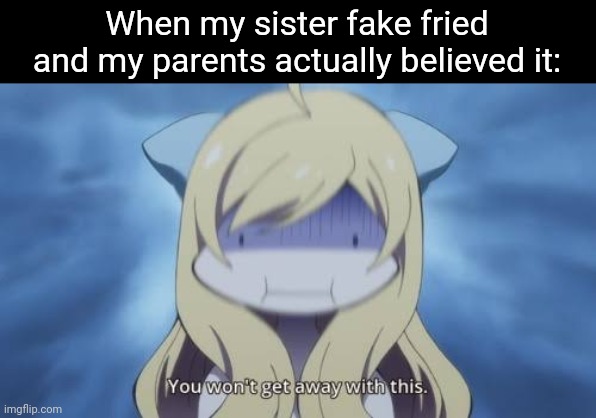 I'll have my revenge, Himouto. | When my sister fake fried and my parents actually believed it: | image tagged in bruh,anime,animeme,funny,idk,memes | made w/ Imgflip meme maker