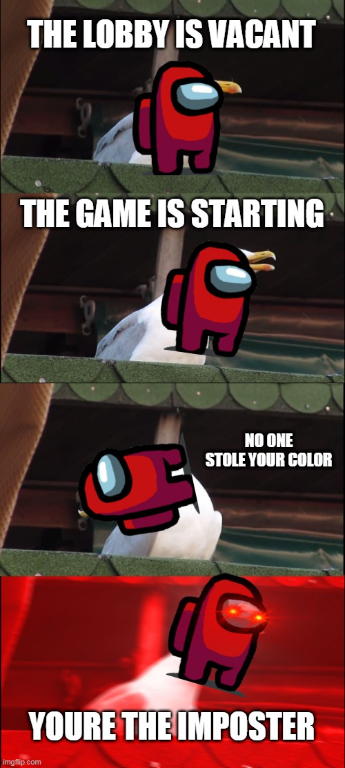 Among Us Lucky Day | THE LOBBY IS VACANT; THE GAME IS STARTING; NO ONE STOLE YOUR COLOR; YOURE THE IMPOSTER | image tagged in memes,inhaling seagull | made w/ Imgflip meme maker