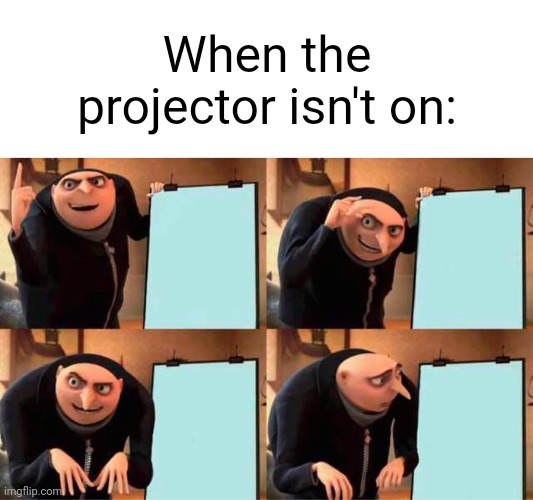 When the projector isn't on: | image tagged in blank white template,memes,gru's plan,projector | made w/ Imgflip meme maker