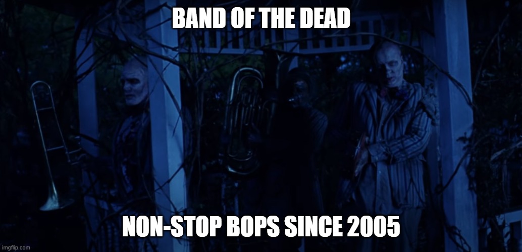 Land of the Dead meme | BAND OF THE DEAD; NON-STOP BOPS SINCE 2005 | image tagged in zombies,bands,music,just because | made w/ Imgflip meme maker