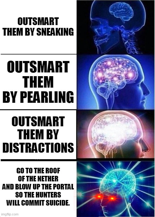 1000 IQ big brain time | OUTSMART THEM BY SNEAKING; OUTSMART THEM BY PEARLING; OUTSMART THEM BY DISTRACTIONS; GO TO THE ROOF OF THE NETHER AND BLOW UP THE PORTAL SO THE HUNTERS WILL COMMIT SUICIDE. | image tagged in memes,expanding brain,minecraft,dream | made w/ Imgflip meme maker