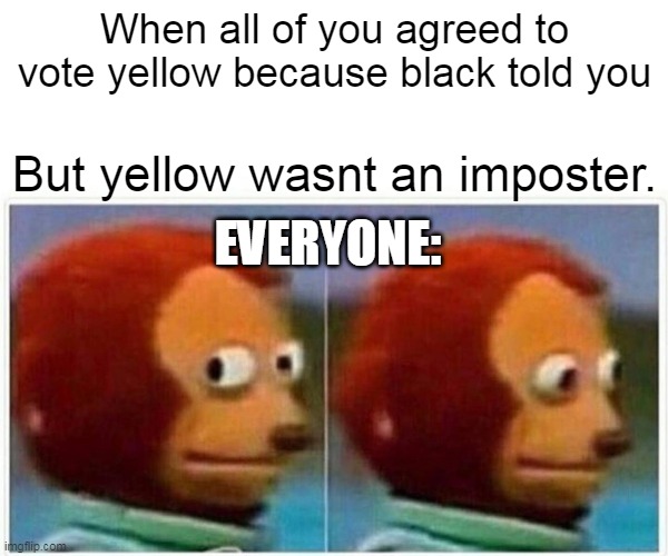 Monkey Puppet | When all of you agreed to vote yellow because black told you; But yellow wasnt an imposter. EVERYONE: | image tagged in memes,monkey puppet,among us | made w/ Imgflip meme maker