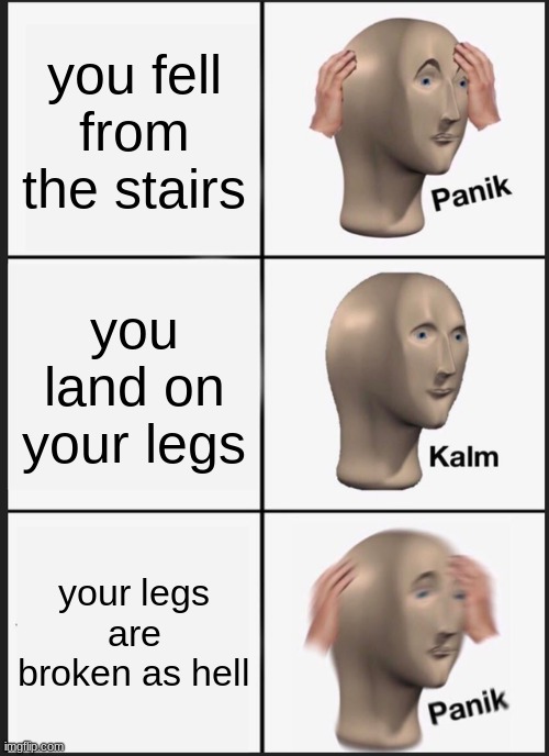 Panik Kalm Panik Meme | you fell from the stairs; you land on your legs; your legs are broken as hell | image tagged in memes,panik kalm panik | made w/ Imgflip meme maker