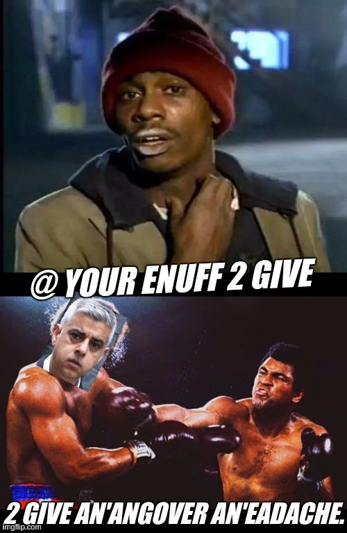 @ YOUR ENUFF 2 GIVE; 2 GIVE AN'ANGOVER AN'EADACHE. | image tagged in memes,y'all got any more of that,sadiq khan,mayor mccheese,london | made w/ Imgflip meme maker