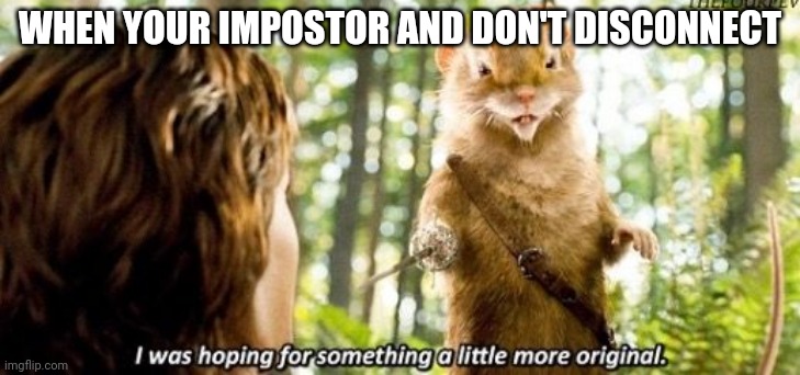 Most of the time we disconnect.... | WHEN YOUR IMPOSTOR AND DON'T DISCONNECT | image tagged in i was hoping for something a little more original | made w/ Imgflip meme maker