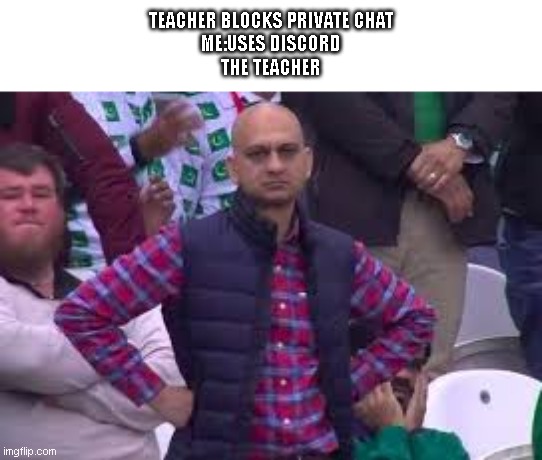 pakastani coach | TEACHER BLOCKS PRIVATE CHAT
ME:USES DISCORD
THE TEACHER | image tagged in pakastani coach | made w/ Imgflip meme maker