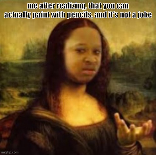 i-i thought you can only use paintbrushes when painting.... | me after realizing, that you can actually paint with pencils, and it's not a joke | image tagged in mona wat,funny,funny memes,lamo | made w/ Imgflip meme maker