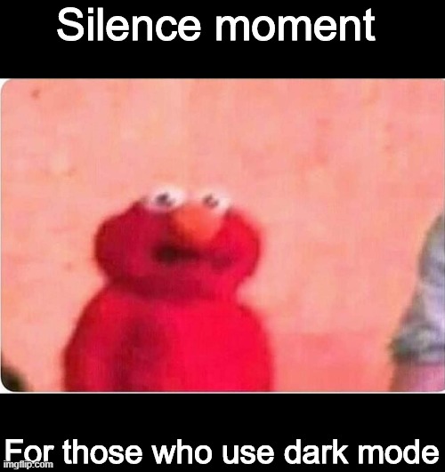 .ن. | Silence moment; For those who use dark mode | image tagged in sickened elmo | made w/ Imgflip meme maker