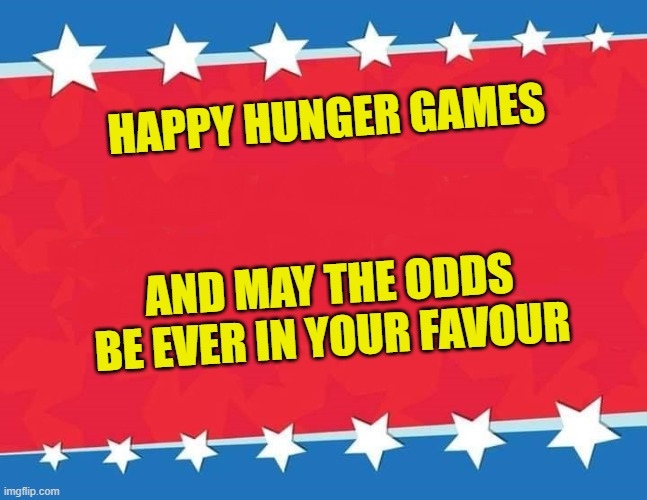 And now, a message to americans from a french girl on this special day | HAPPY HUNGER GAMES; AND MAY THE ODDS BE EVER IN YOUR FAVOUR | image tagged in campaign sign,memes,november 3rd,election 2020 | made w/ Imgflip meme maker