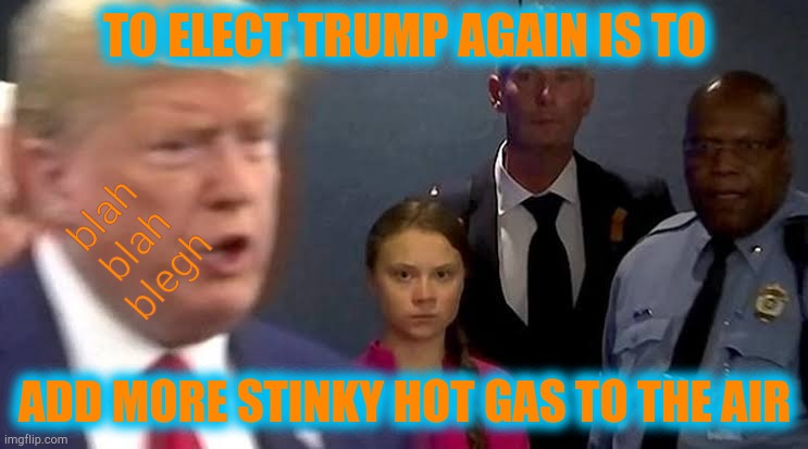 THE FUTURE IS AT HAND - HOT AIR BECOMES CLIMATE SPAM | TO ELECT TRUMP AGAIN IS TO; blah blah blegh; ADD MORE STINKY HOT GAS TO THE AIR | image tagged in greta trump,climate change,made by grehta thunsperg,a grehtathunsperg production,election 2020,greta glares at trump | made w/ Imgflip meme maker