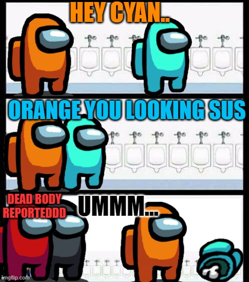 If Bathroom Was A Room In Among Us: | HEY CYAN.. ORANGE YOU LOOKING SUS; UMMM... DEAD BODY REPORTEDDD | image tagged in memes,among us | made w/ Imgflip meme maker