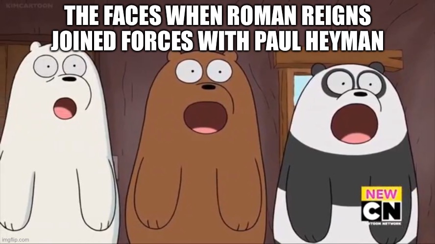 We Blown Bears | THE FACES WHEN ROMAN REIGNS JOINED FORCES WITH PAUL HEYMAN | image tagged in we blown bears,wwe | made w/ Imgflip meme maker