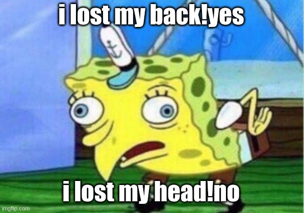 i lost my back!yes i lost my head!no | image tagged in memes,mocking spongebob | made w/ Imgflip meme maker