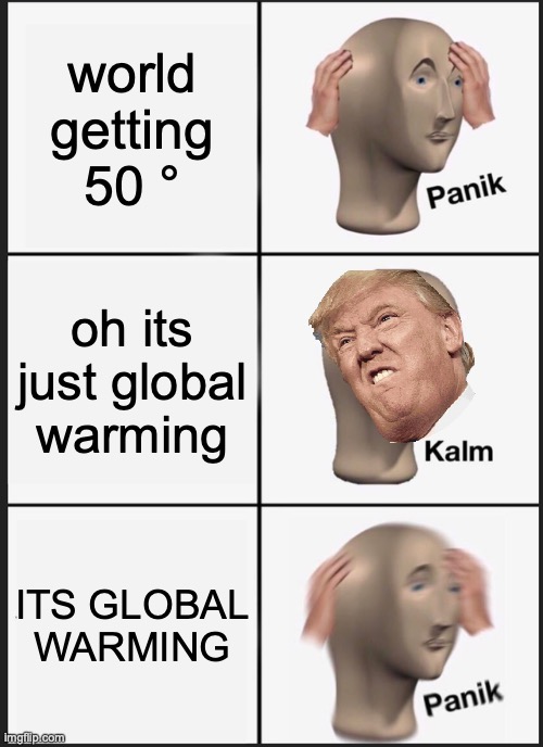 Panik Kalm Panik | world getting 50 °; oh its just global warming; ITS GLOBAL WARMING | image tagged in memes,panik kalm panik | made w/ Imgflip meme maker